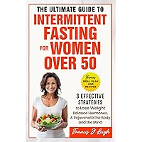 The Ultimate Guide to Intermittent Fasting for Women over 50: 3 Effective Strategies to Lose Weight, Balance Hormones and Rejuvenate the Body and the Mind