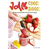 Jam Cookbook: Delicious Jam Recipes Made from Fresh Fruits & Veggies Jam Cookbook: Delicious Jam Recipes Made from Fresh Fruits & Veggies Kindle Paperback