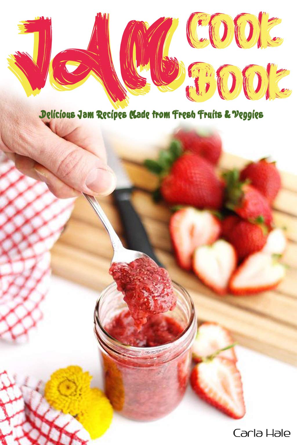Jam Cookbook: Delicious Jam Recipes Made from Fresh Fruits & Veggies