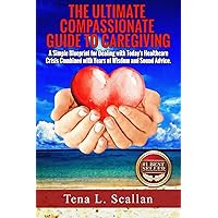 The Ultimate Compassionate Guide to Caregiving: A Simple Blueprint For Dealing with Today's Healthcare Crisis Combined with Years of Wisdom and Sound Advice The Ultimate Compassionate Guide to Caregiving: A Simple Blueprint For Dealing with Today's Healthcare Crisis Combined with Years of Wisdom and Sound Advice Paperback Kindle