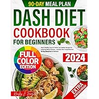 Dash Diet Cookbook for Beginners: Heart-Healthy, Easy-to-Follow Low-Sodium Recipes for Lowering Blood Pressure – Includes Your Comprehensive 90-Day Blueprint for Wellness