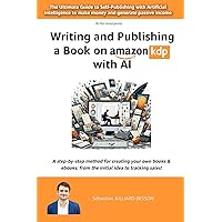 Writing and Publishing a Book on Amazon KDP with AI:: The Ultimate Guide to Self-Publishing with Artificial Intelligence to make money and generate ... (AI (Artificial Intelligence) for everyone)