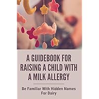 A GuideBook For Raising A Child With A Milk Allergy: Be Familiar With Hidden Names For Dairy