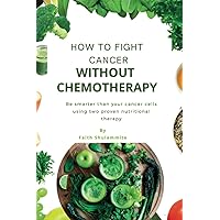How To Fight Cancer Without Chemotherapy: Be Smarter Than Your Cancer Cells Using Two Proven Nutritional Therapy How To Fight Cancer Without Chemotherapy: Be Smarter Than Your Cancer Cells Using Two Proven Nutritional Therapy Paperback Kindle