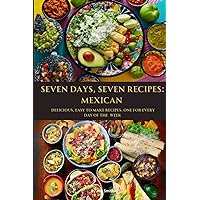SEVEN DAYS, SEVEN RECIPES: MEXICAN: DELICIOUS, EASY TO MAKE RECIPES. ONE FOR EACH DAY OF THE WEEK. SEVEN DAYS, SEVEN RECIPES: MEXICAN: DELICIOUS, EASY TO MAKE RECIPES. ONE FOR EACH DAY OF THE WEEK. Paperback Kindle