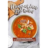 Hungarian Style Recipes: An Illustrated Cookbook of Authentic European Dish Ideas! Hungarian Style Recipes: An Illustrated Cookbook of Authentic European Dish Ideas! Paperback Kindle