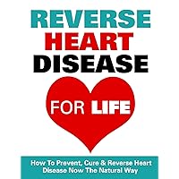 Reverse Heart Disease - How To Prevent, Cure And Reverse Heart Disease Now The Natural Way (Reverse Heart Disease, Heart Disease, Heart Diet, Heart Disease ... Eating, Diabetes, Lose Weight Book 2)