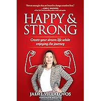 Happy and Strong: Create Your Dream Life while Enjoying the Journey
