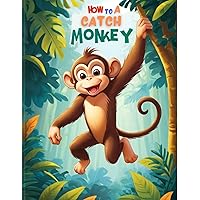 HOW TO CATCH A MONKEY,Story Book for Kids, 3–7 Years of Age (part of: How to grab 6) HOW TO CATCH A MONKEY,Story Book for Kids, 3–7 Years of Age (part of: How to grab 6) Kindle Paperback