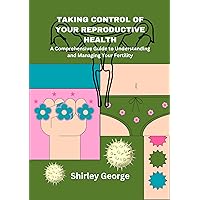TAKING CONTROL OF YOUR REPRODUCTIVE HEALTH: A Comprehensive Guide to Understanding and Managing Your Fertility TAKING CONTROL OF YOUR REPRODUCTIVE HEALTH: A Comprehensive Guide to Understanding and Managing Your Fertility Kindle Paperback