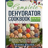 Complete Dehydrator Cookbook for Beginners: 125 Step-by-Step Easy and Tasty Recipes for Preppers | Including Gluten-Free, Low-Sodium and Heart-Healthy Dehydrating - Best Expert Tips & Techniques Complete Dehydrator Cookbook for Beginners: 125 Step-by-Step Easy and Tasty Recipes for Preppers | Including Gluten-Free, Low-Sodium and Heart-Healthy Dehydrating - Best Expert Tips & Techniques Paperback