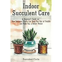 Indoor Succulent Care: A Beginner's Guide on How Succulent Plants Can Keep You Out of Trouble and Make You a Better Person Indoor Succulent Care: A Beginner's Guide on How Succulent Plants Can Keep You Out of Trouble and Make You a Better Person Paperback Audible Audiobook Kindle