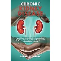 Chronic Kidney Disease : An Ultimate Survival Guide to Understanding Symptoms, Diagnosis, and Clinical Management to Improve Kidney Function Chronic Kidney Disease : An Ultimate Survival Guide to Understanding Symptoms, Diagnosis, and Clinical Management to Improve Kidney Function Kindle Paperback
