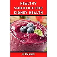 Healthy Smoothies for Kidney Health: Kickstart Your Kidney, Repel Kidney Stones for More Energy and Vitality (Recipes 