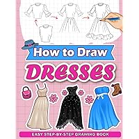 How To Draw Dresses: Create Your Own Dresses by Learning to Draw Beautiful Dresses for Kids Teens