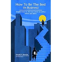 How To Be The Best (In Business): Insights from my 40-year career (as well as before and after). How To Be The Best (In Business): Insights from my 40-year career (as well as before and after). Hardcover Audible Audiobook Kindle Paperback
