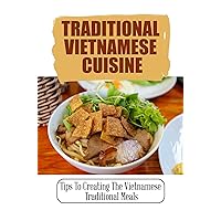 Traditional Vietnamese Cuisine: Tips To Creating The Vietnamese Traditional Meals