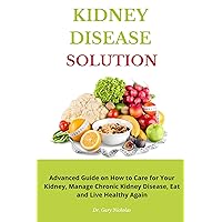 KIDNEY DISEASE SOLUTION : Advanced Guide on How to Care for Your Kidney, Manage Chronic Kidney Disease, Eat and Live Healthy Again KIDNEY DISEASE SOLUTION : Advanced Guide on How to Care for Your Kidney, Manage Chronic Kidney Disease, Eat and Live Healthy Again Kindle Paperback