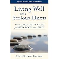 Living Well with a Serious Illness: A Guide to Palliative Care for Mind, Body, and Spirit (A Johns Hopkins Press Health Book) Living Well with a Serious Illness: A Guide to Palliative Care for Mind, Body, and Spirit (A Johns Hopkins Press Health Book) Paperback Kindle Hardcover