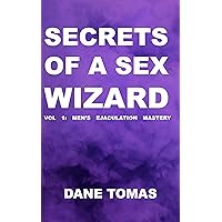 Secrets of a Sex Wizard: VOL 1: MEN’S EJACULATION MASTERY