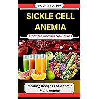 SICKLE CELL ANEMIA : Holistic Anemia Solutions: Healing Recipes For Anemia Management SICKLE CELL ANEMIA : Holistic Anemia Solutions: Healing Recipes For Anemia Management Kindle Paperback
