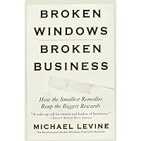 Broken Windows, Broken Business: How the Smallest Remedies Reap the Biggest Rewards Broken Windows, Broken Business: How the Smallest Remedies Reap the Biggest Rewards Paperback Kindle Hardcover