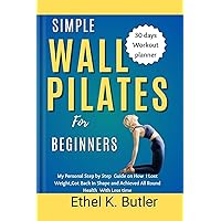 Simple Wall Pilates for Beginners: My Personal Step by Step Guide on how I Lost Weight,Got Back in Shape and Achieved All Round Health With Less time Simple Wall Pilates for Beginners: My Personal Step by Step Guide on how I Lost Weight,Got Back in Shape and Achieved All Round Health With Less time Kindle Paperback