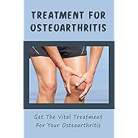 Treatment For Osteoarthritis: Get The Vital Treatment For Your Osteoarthritis