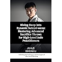 Diving Deep into Dynamic Sutemi-waza: Mastering Advanced Sacrifice Throws for High-Level Judo Practitioners: Unlocking the Techniques and Strategies of ... Adventure in Japanese-Chinese Budo Book 37) Diving Deep into Dynamic Sutemi-waza: Mastering Advanced Sacrifice Throws for High-Level Judo Practitioners: Unlocking the Techniques and Strategies of ... Adventure in Japanese-Chinese Budo Book 37) Kindle Paperback