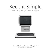 Keep It Simple: The Early Design Years of Apple Keep It Simple: The Early Design Years of Apple Flexibound