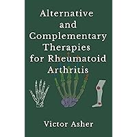 Alternative and Complementary Therapies for Rheumatoid Arthritis Alternative and Complementary Therapies for Rheumatoid Arthritis Kindle Hardcover Paperback