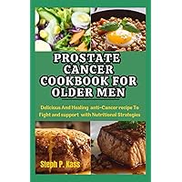 Prostate Cancer Cookbook for Older Men: Delicious And Healing Anti-Cancer Recipes to Fight and Support with Nutritional Strategies Prostate Cancer Cookbook for Older Men: Delicious And Healing Anti-Cancer Recipes to Fight and Support with Nutritional Strategies Paperback Kindle