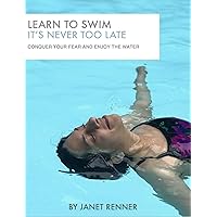 Learn To Swim It's Never Too Late: Conquer Your Fear and Enjoy the Water Learn To Swim It's Never Too Late: Conquer Your Fear and Enjoy the Water Kindle