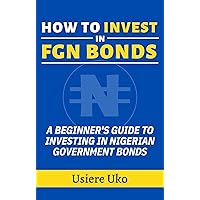 How to Invest in FGN Bonds: A Beginner's Guide to Investing in Nigerian Government Bonds How to Invest in FGN Bonds: A Beginner's Guide to Investing in Nigerian Government Bonds Kindle Hardcover Paperback