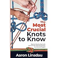 The Most Crucial Knots to Know: Beginner Step-by-Step Guide How to Tie 40+ Knots for Camping, Survival, and Preppers (Adventure Series)