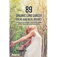 89 Organic Lung Cancer Salad and Meal Recipes: These Salads and Meals Will Strengthen Your Immune System through Powerful Superfood Sources 89 Organic Lung Cancer Salad and Meal Recipes: These Salads and Meals Will Strengthen Your Immune System through Powerful Superfood Sources Paperback