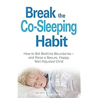 Break the Co-Sleeping Habit: How to Set Bedtime Boundaries - and Raise a Secure, Happy, Well-Adjusted Child Break the Co-Sleeping Habit: How to Set Bedtime Boundaries - and Raise a Secure, Happy, Well-Adjusted Child Paperback Kindle