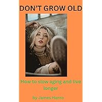 DON'T GROW OLD: How to Slow Aging and Live Longer