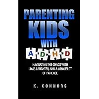 Parenting Kids with ADHD: Navigating the Chaos with Love, Laughter, and a Whole Lot of Patience Parenting Kids with ADHD: Navigating the Chaos with Love, Laughter, and a Whole Lot of Patience Kindle Paperback