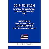 Protecting the Privacy of Customers of Broadband and Other Telecommunications Services (US Federal Communications Commission Regulation) (FCC) (2018 Edition) Protecting the Privacy of Customers of Broadband and Other Telecommunications Services (US Federal Communications Commission Regulation) (FCC) (2018 Edition) Kindle Paperback