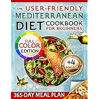 The User-Friendly Mediterranean Diet Cookbook for Beginners with FULL-COLOR PICTURES: Your Effortless Path to Daily Healthy Delights | 365-Day Meal Plan and Exclusive Bonuses