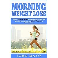 Morning Weight Loss: 3-Week Productivity Boosting Program To Help You Get More Done And Shed Pounds, Permanently! (Healthy Habits, How To Get Abs, No Gym Needed, Wake Up Early) Morning Weight Loss: 3-Week Productivity Boosting Program To Help You Get More Done And Shed Pounds, Permanently! (Healthy Habits, How To Get Abs, No Gym Needed, Wake Up Early) Kindle Paperback