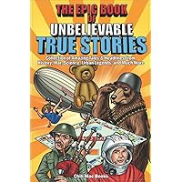 Epic Book of Unbelievable True Stories: Collection of Amazing tales and headlines from History, War, Science, Urban Legends and Much More Epic Book of Unbelievable True Stories: Collection of Amazing tales and headlines from History, War, Science, Urban Legends and Much More Paperback Kindle Hardcover