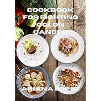 COOKBOOK FOR FIGHTING COLON CANCER : WHAT AND WHAT TO EAT AS A COLON CANCER PATIENT