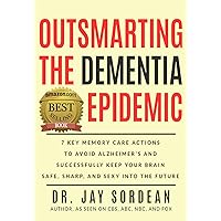 Outsmarting the Dementia Epidemic: 7 Key Memory Care Actions to Avoid Alzheimer's and Successfully Keep Your Brain Safe, Sharp and Sexy into the Future Outsmarting the Dementia Epidemic: 7 Key Memory Care Actions to Avoid Alzheimer's and Successfully Keep Your Brain Safe, Sharp and Sexy into the Future Kindle Paperback