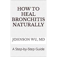 How To Heal Bronchitis Naturally: A Step-by-Step Guide How To Heal Bronchitis Naturally: A Step-by-Step Guide Kindle Paperback