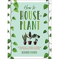 How to Houseplant: A Beginner’s Guide to Making and Keeping Plant Friends How to Houseplant: A Beginner’s Guide to Making and Keeping Plant Friends Hardcover Kindle