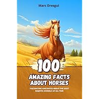100 Amazing Facts about Horses: Fascinating Anecdotes about the Most Majestic Animals of All Time 100 Amazing Facts about Horses: Fascinating Anecdotes about the Most Majestic Animals of All Time Kindle Paperback