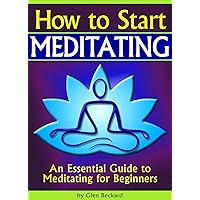 How to Start Meditating: An Essential Guide to Meditating for Beginners ( How to Start a Meditation Practice | How to Meditate Properly ) How to Start Meditating: An Essential Guide to Meditating for Beginners ( How to Start a Meditation Practice | How to Meditate Properly ) Kindle Audible Audiobook Paperback