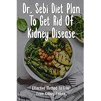 Dr. Sebi Diet Plan To Get Rid Of Kidney Disease: Effective Method To Free From Kidney Failure